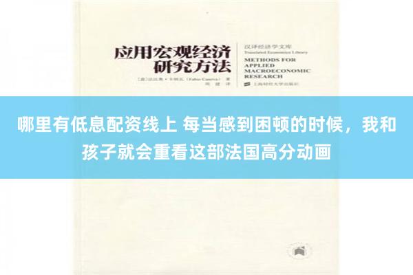 哪里有低息配资线上 每当感到困顿的时候，我和孩子就会重看这部法国高分动画