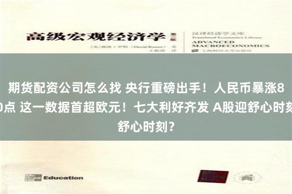 期货配资公司怎么找 央行重磅出手！人民币暴涨800点 这一数据首超欧元！七大利好齐发 A股迎舒心时刻？