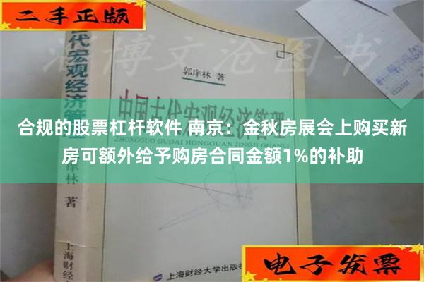 合规的股票杠杆软件 南京：金秋房展会上购买新房可额外给予购房合同金额1%的补助