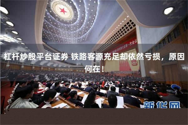 杠杆炒股平台证券 铁路客源充足却依然亏损，原因何在！