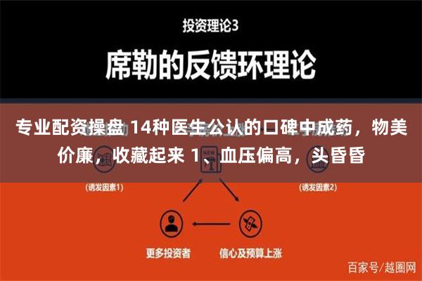 专业配资操盘 14种医生公认的口碑中成药，物美价廉，收藏起来 1、血压偏高，头昏昏