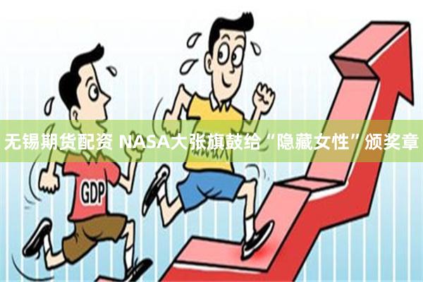 无锡期货配资 NASA大张旗鼓给“隐藏女性”颁奖章