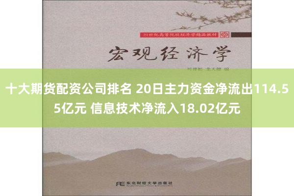 十大期货配资公司排名 20日主力资金净流出114.55亿元 信息技术净流入18.02亿元