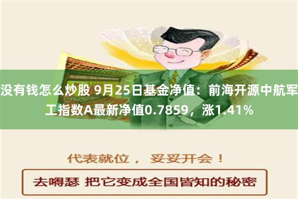 没有钱怎么炒股 9月25日基金净值：前海开源中航军工指数A最新净值0.7859，涨1.41%