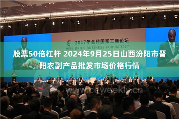 股票50倍杠杆 2024年9月25日山西汾阳市晋阳农副产品批发市场价格行情