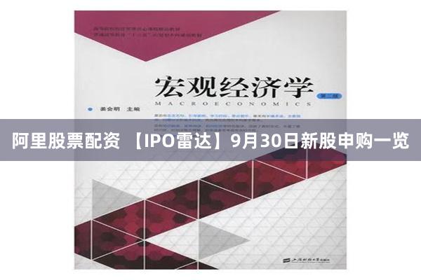 阿里股票配资 【IPO雷达】9月30日新股申购一览