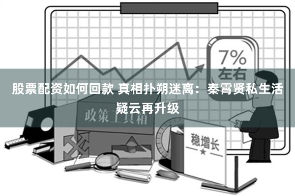 股票配资如何回款 真相扑朔迷离：秦霄贤私生活疑云再升级