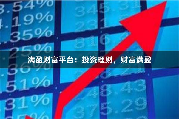 满盈财富平台：投资理财，财富满盈