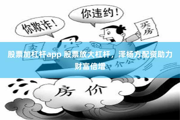 股票加杠杆app 股票放大杠杆，泽杨方配资助力财富倍增