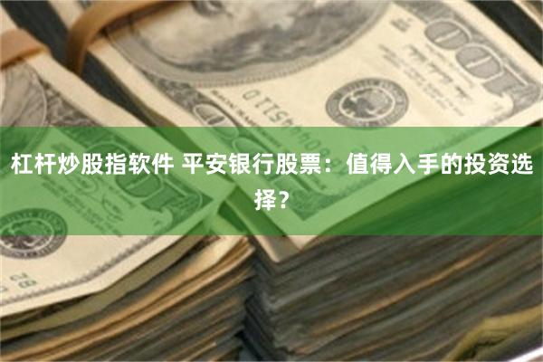 杠杆炒股指软件 平安银行股票：值得入手的投资选择？