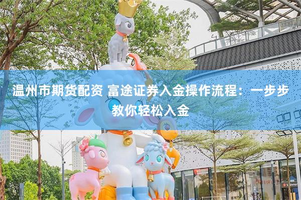 温州市期货配资 富途证券入金操作流程：一步步教你轻松入金