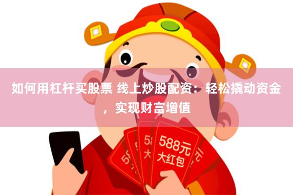 如何用杠杆买股票 线上炒股配资：轻松撬动资金，实现财富增值