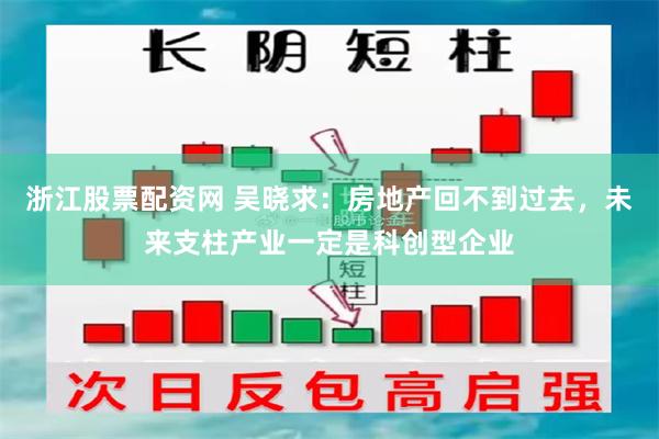 浙江股票配资网 吴晓求：房地产回不到过去，未来支柱产业一定是科创型企业