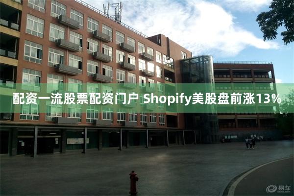 配资一流股票配资门户 Shopify美股盘前涨13%