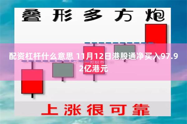 配资杠杆什么意思 11月12日港股通净买入97.92亿港元