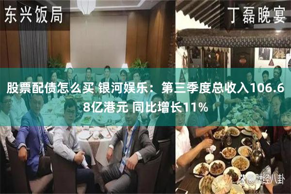 股票配债怎么买 银河娱乐：第三季度总收入106.68亿港元 同比增长11%