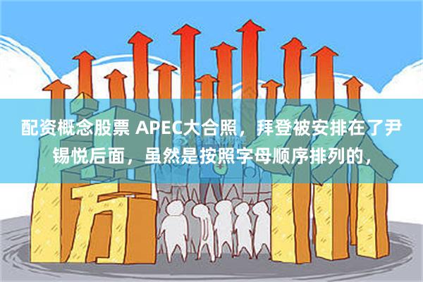 配资概念股票 APEC大合照，拜登被安排在了尹锡悦后面，虽然是按照字母顺序排列的，