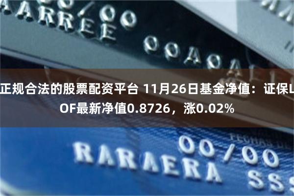 正规合法的股票配资平台 11月26日基金净值：证保LOF最新净值0.8726，涨0.02%