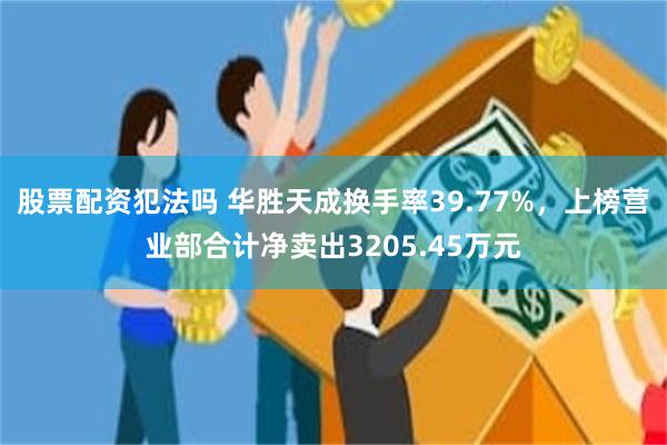 股票配资犯法吗 华胜天成换手率39.77%，上榜营业部合计净卖出3205.45万元