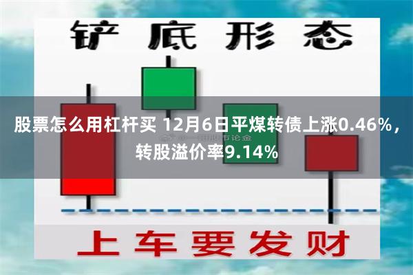 股票怎么用杠杆买 12月6日平煤转债上涨0.46%，转股溢价率9.14%