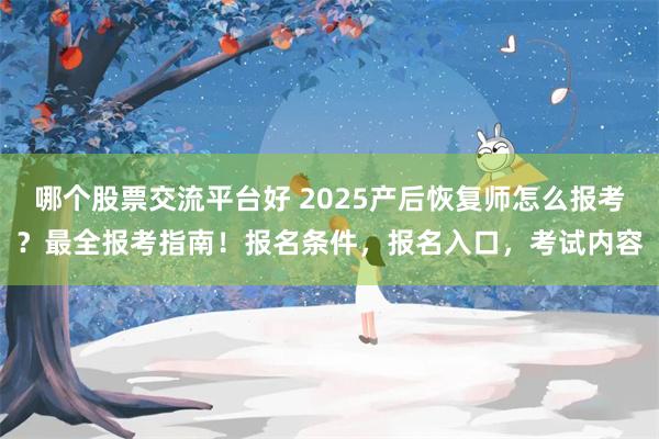 哪个股票交流平台好 2025产后恢复师怎么报考？最全报考指南！报名条件，报名入口，考试内容