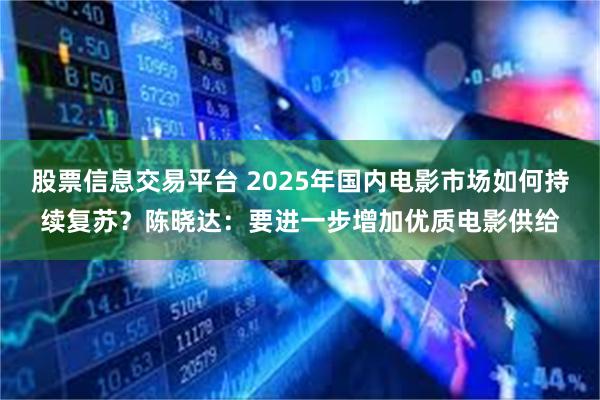 股票信息交易平台 2025年国内电影市场如何持续复苏？陈晓达：要进一步增加优质电影供给