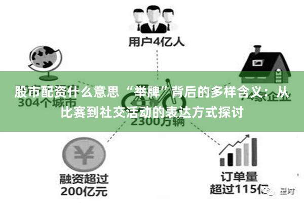 股市配资什么意思 “举牌”背后的多样含义：从比赛到社交活动的表达方式探讨