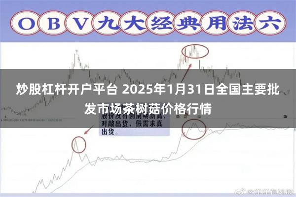 炒股杠杆开户平台 2025年1月31日全国主要批发市场茶树菇价格行情