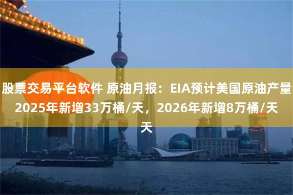 股票交易平台软件 原油月报：EIA预计美国原油产量2025年新增33万桶/天，2026年新增8万桶/天