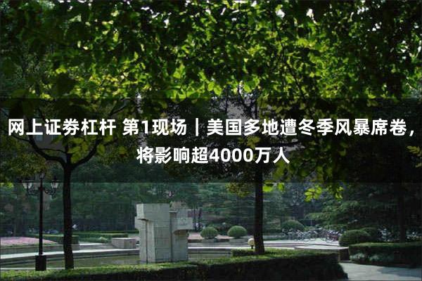 网上证劵杠杆 第1现场｜美国多地遭冬季风暴席卷， 将影响超4000万人