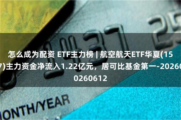 怎么成为配资 ETF主力榜 | 航空航天ETF华夏(159227)主力资金净流入1.22亿元，居可比基金第一-20260612