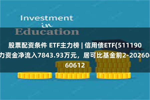 股票配资条件 ETF主力榜 | 信用债ETF(511190)主力资金净流入7843.93万元，居可比基金前2-20260612