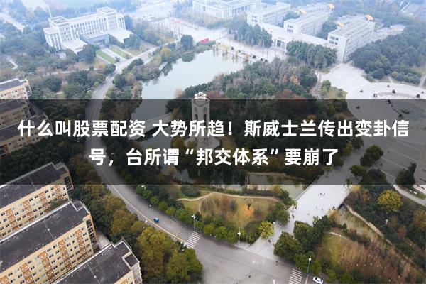 什么叫股票配资 大势所趋！斯威士兰传出变卦信号，台所谓“邦交体系”要崩了