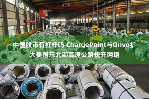 中国股市有杠杆吗 ChargePoint与Onvo扩大美国东北部高速公路快充网络