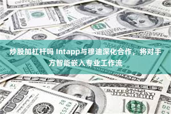 炒股加杠杆吗 Intapp与穆迪深化合作，将对手方智能嵌入专业工作流