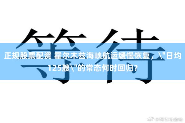 正规股票配资 霍尔木兹海峡航运缓慢恢复，＂日均125艘＂的常态何时回归？