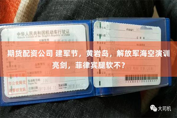 期货配资公司 建军节，黄岩岛，解放军海空演训亮剑，菲律宾腿软不？