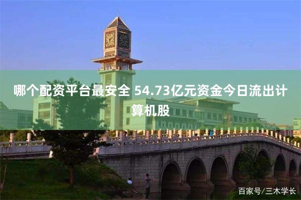 哪个配资平台最安全 54.73亿元资金今日流出计算机股