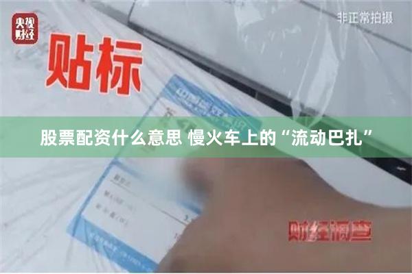 股票配资什么意思 慢火车上的“流动巴扎”